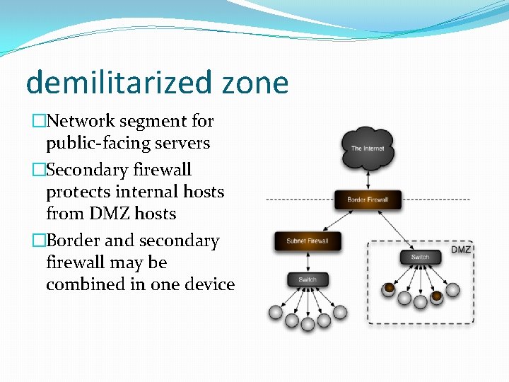 demilitarized zone �Network segment for public-facing servers �Secondary firewall protects internal hosts from DMZ