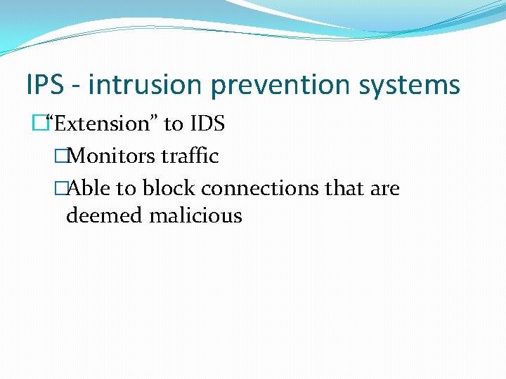 IPS - intrusion prevention systems �“Extension” to IDS �Monitors traffic �Able to block connections