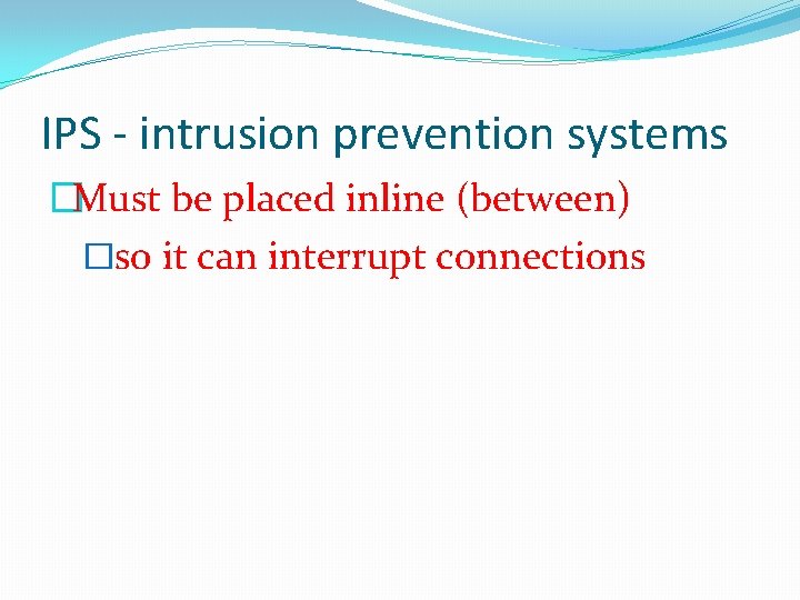 IPS - intrusion prevention systems �Must be placed inline (between) �so it can interrupt