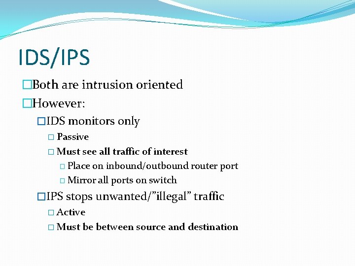 IDS/IPS �Both are intrusion oriented �However: �IDS monitors only � Passive � Must see