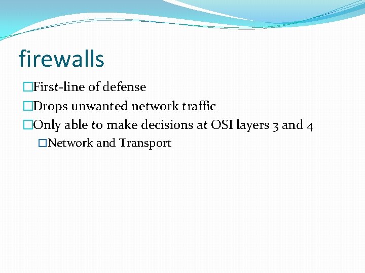 firewalls �First-line of defense �Drops unwanted network traffic �Only able to make decisions at