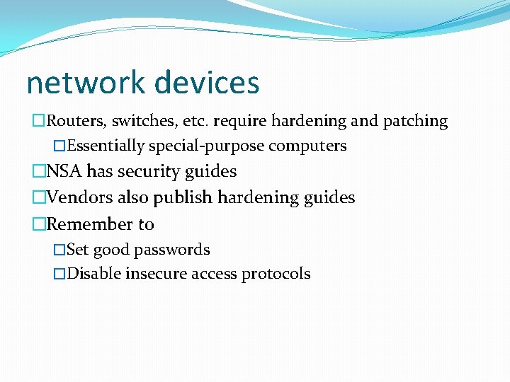 network devices �Routers, switches, etc. require hardening and patching �Essentially special-purpose computers �NSA has