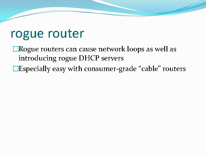 rogue router �Rogue routers can cause network loops as well as introducing rogue DHCP