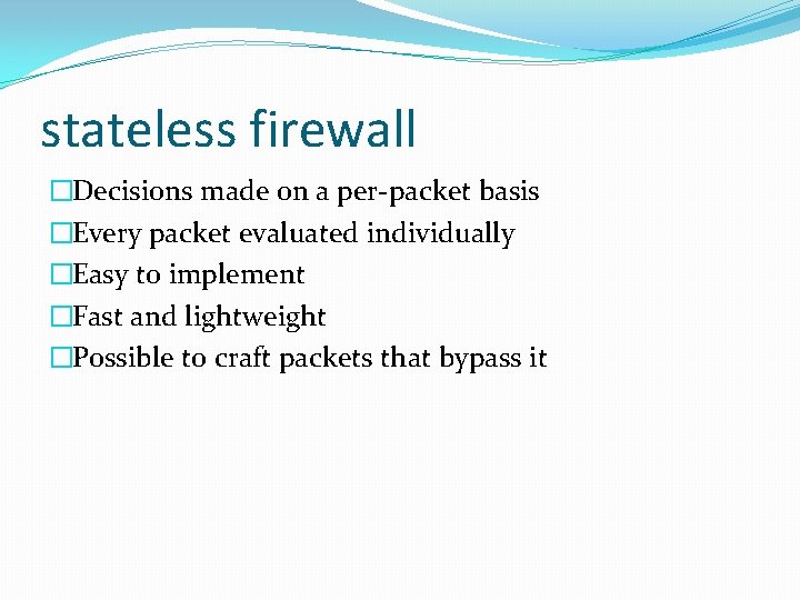 stateless firewall �Decisions made on a per-packet basis �Every packet evaluated individually �Easy to