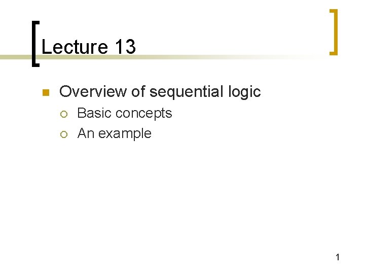 Lecture 13 n Overview of sequential logic ¡ ¡ Basic concepts An example 1