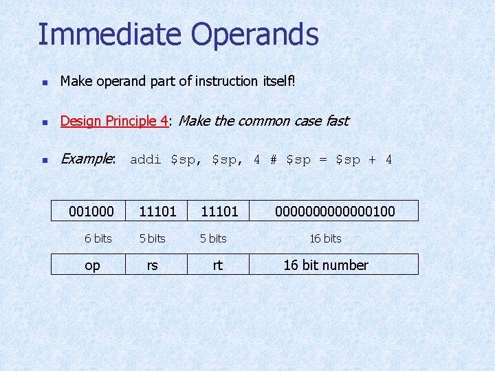 Immediate Operands n Make operand part of instruction itself! n Design Principle 4: Make