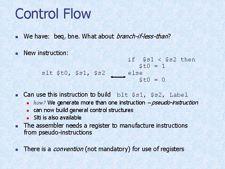 Control Flow n We have: beq, bne. What about branch-if-less-than? n New instruction: slt