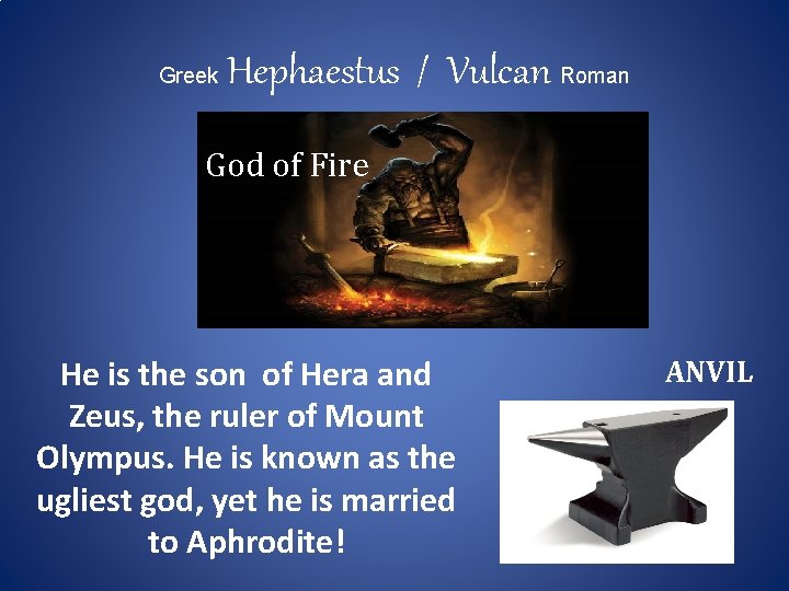 Greek Hephaestus / Vulcan Roman God of Fire He is the son of Hera