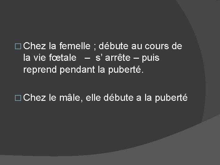 � Chez la femelle ; débute au cours de la vie fœtale – s’