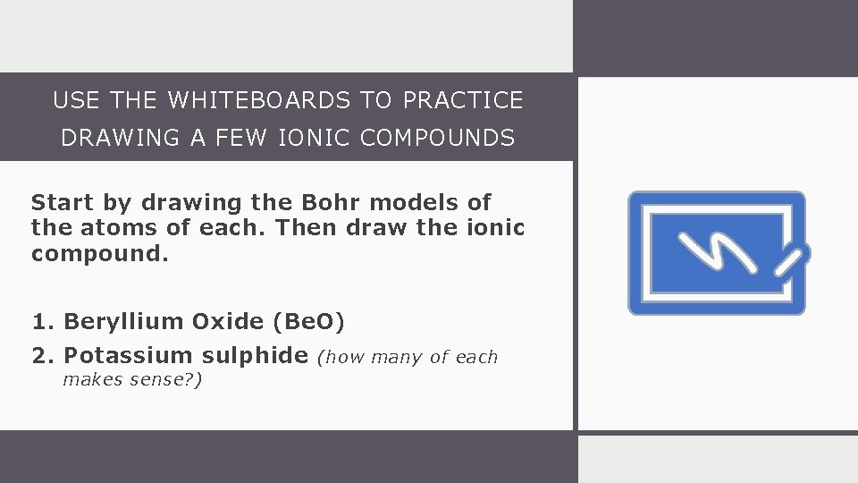 USE THE WHITEBOARDS TO PRACTICE DRAWING A FEW IONIC COMPOUNDS Start by drawing the