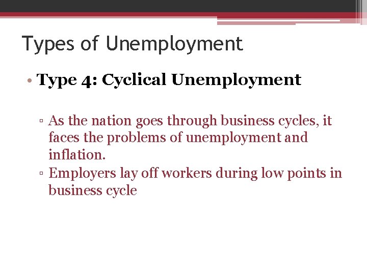 Types of Unemployment • Type 4: Cyclical Unemployment ▫ As the nation goes through