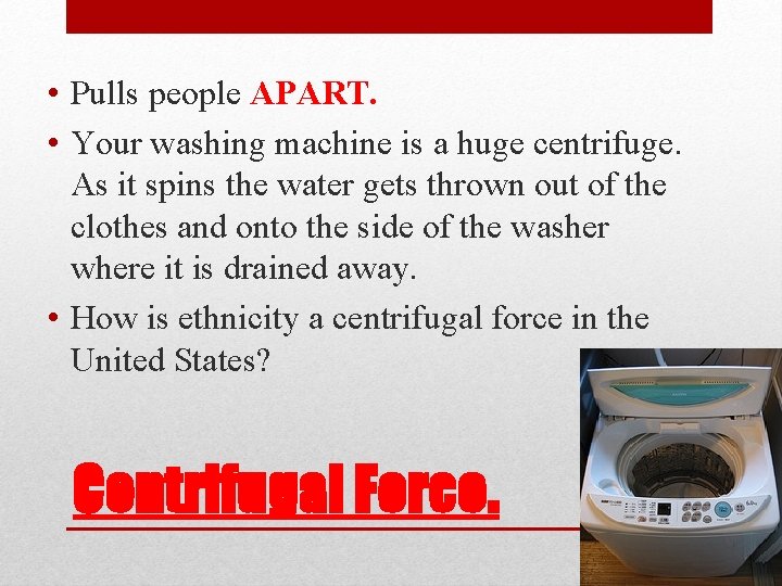  • Pulls people APART. • Your washing machine is a huge centrifuge. As