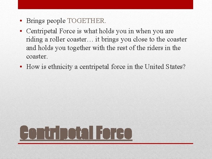  • Brings people TOGETHER. • Centripetal Force is what holds you in when