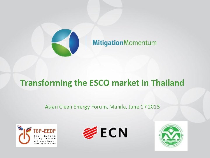 Transforming the ESCO market in Thailand Asian Clean Energy Forum, Manila, June 17 2015