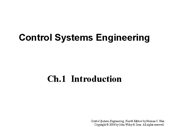 Control Systems Engineering Ch. 1 Introduction Control Systems Engineering, Fourth Edition by Norman S.