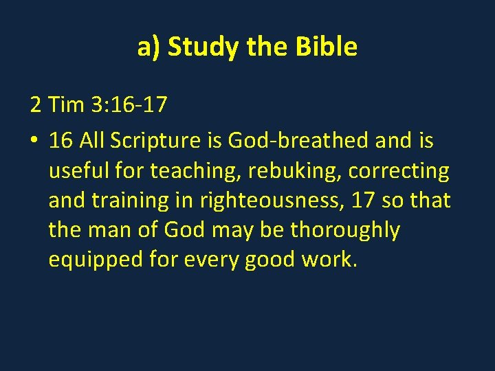 a) Study the Bible 2 Tim 3: 16 -17 • 16 All Scripture is