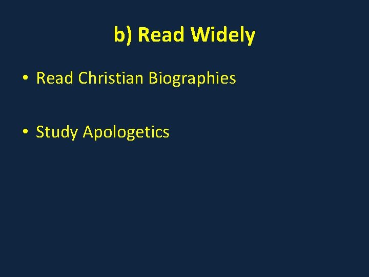 b) Read Widely • Read Christian Biographies • Study Apologetics 