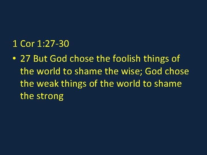 1 Cor 1: 27 -30 • 27 But God chose the foolish things of