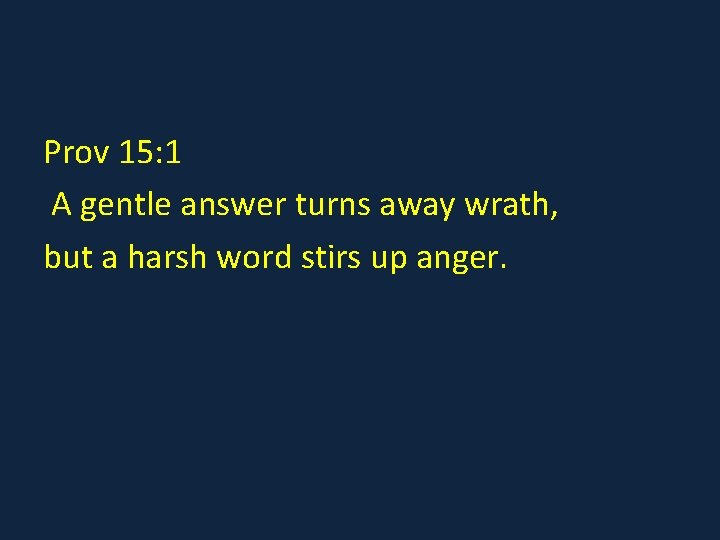 Prov 15: 1 A gentle answer turns away wrath, but a harsh word stirs