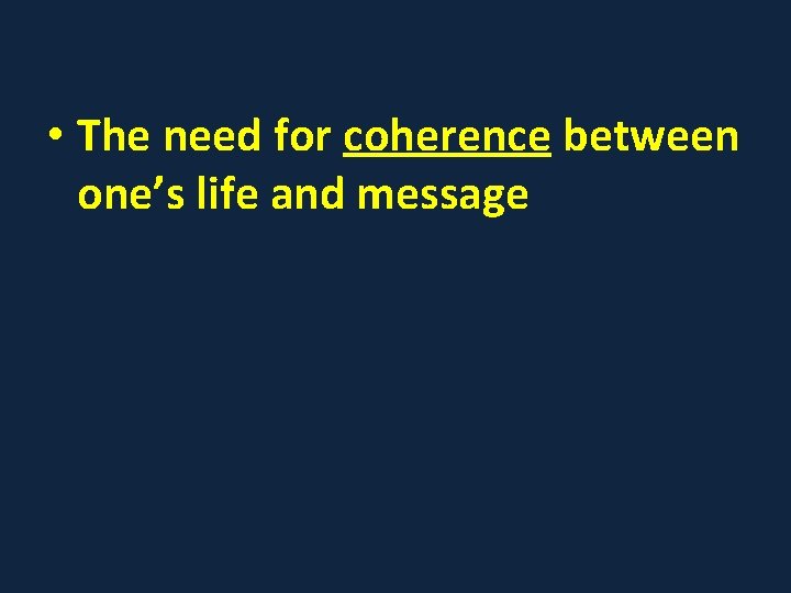  • The need for coherence between one’s life and message 