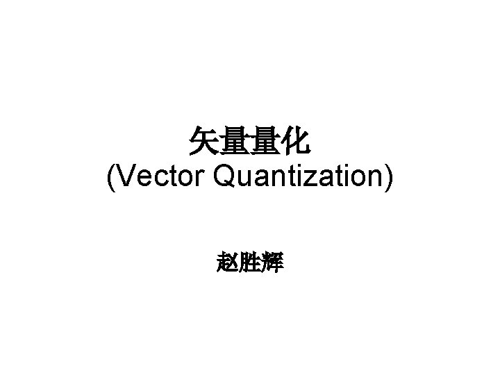矢量量化 (Vector Quantization) 赵胜辉 
