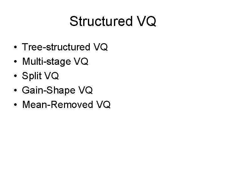 Structured VQ • • • Tree-structured VQ Multi-stage VQ Split VQ Gain-Shape VQ Mean-Removed