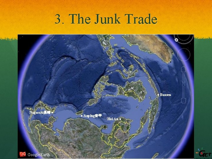 3. The Junk Trade ● Banten Nagasaki長崎 ● Google Earth ● Anping安平 Hoi An