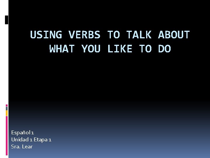 USING VERBS TO TALK ABOUT WHAT YOU LIKE TO DO Español 1 Unidad 1