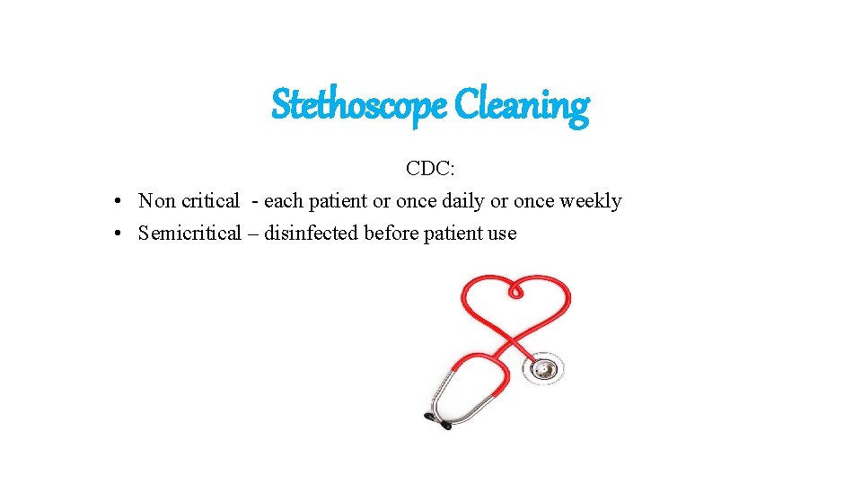 Stethoscope Cleaning CDC: • Non critical - each patient or once daily or once