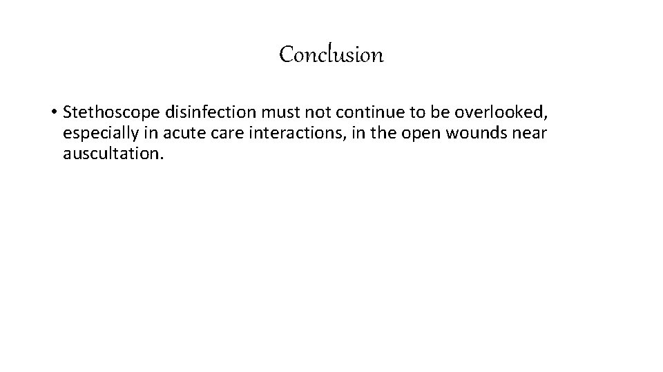 Conclusion • Stethoscope disinfection must not continue to be overlooked, especially in acute care