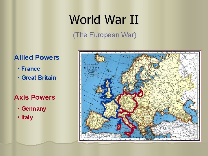 World War II (The European War) Allied Powers • France • Great Britain Axis