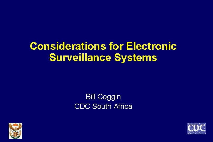 Considerations for Electronic Surveillance Systems Bill Coggin CDC South Africa 
