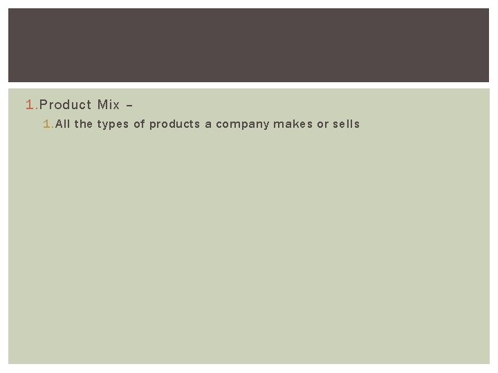 1. Product Mix – 1. All the types of products a company makes or