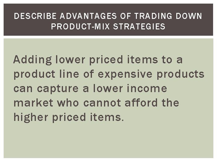 DESCRIBE ADVANTAGES OF TRADING DOWN PRODUCT-MIX STRATEGIES Adding lower priced items to a product