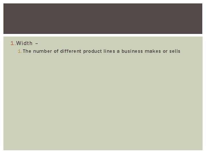 1. Width – 1. The number of different product lines a business makes or