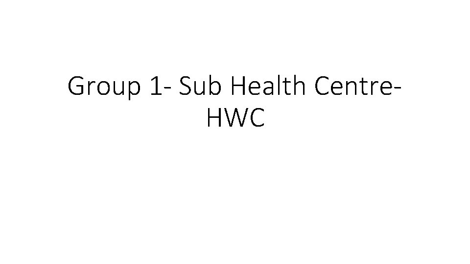 Group 1 - Sub Health Centre. HWC 