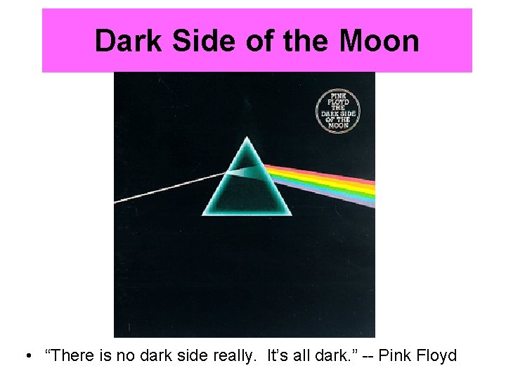 Dark Side of the Moon • “There is no dark side really. It’s all