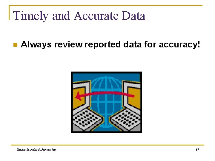Timely and Accurate Data n Always review reported data for accuracy! Student Learning &