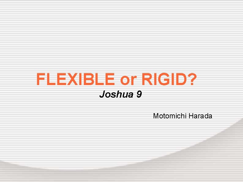 FLEXIBLE or RIGID? Joshua 9 Motomichi Harada 