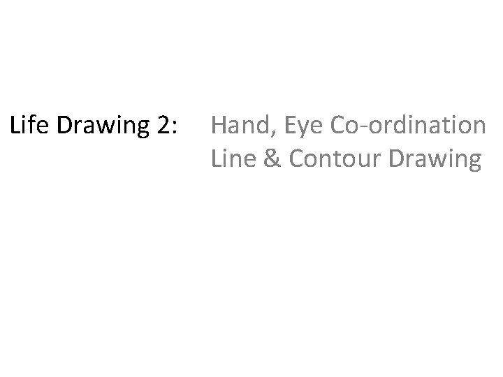 Life Drawing 2: Hand, Eye Co-ordination Line & Contour Drawing Life Drawing 2: Hand, Eye Co-ordination Line & Contour Drawing