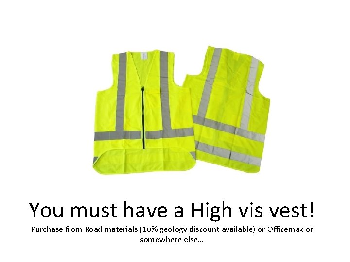 You must have a High vis vest! Purchase from Road materials (10% geology discount