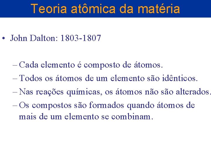 Teoria atômica da matéria • John Dalton: 1803 -1807 – Cada elemento é composto