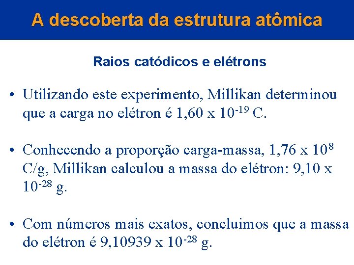 A descoberta da estrutura atômica Raios catódicos e elétrons • Utilizando este experimento, Millikan