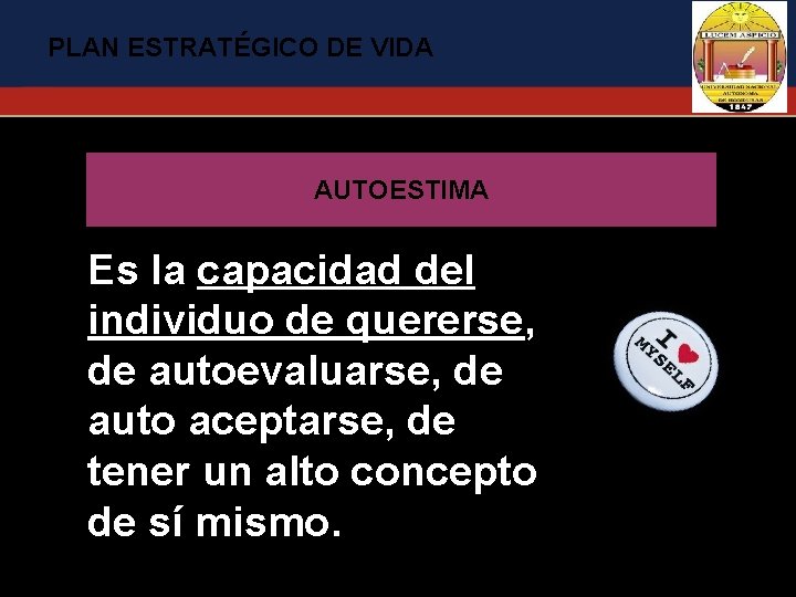 PLAN ESTRATÉGICO DE VIDA AUTOESTIMA Es la capacidad del individuo de quererse, de autoevaluarse,