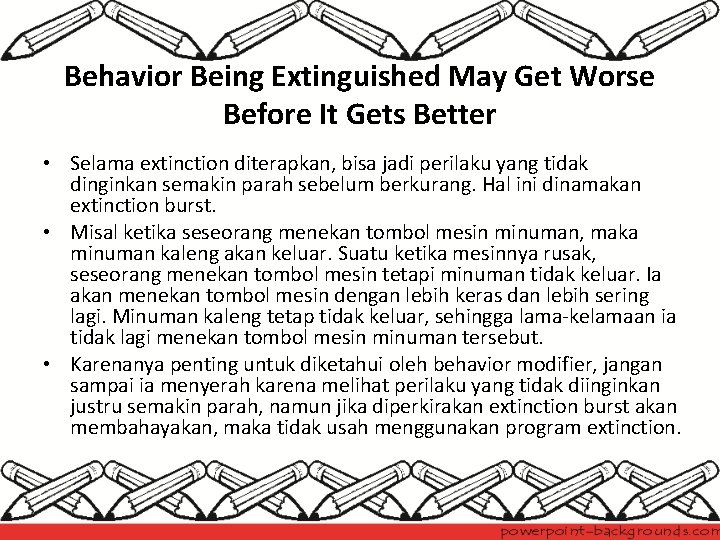 Behavior Being Extinguished May Get Worse Before It Gets Better • Selama extinction diterapkan,