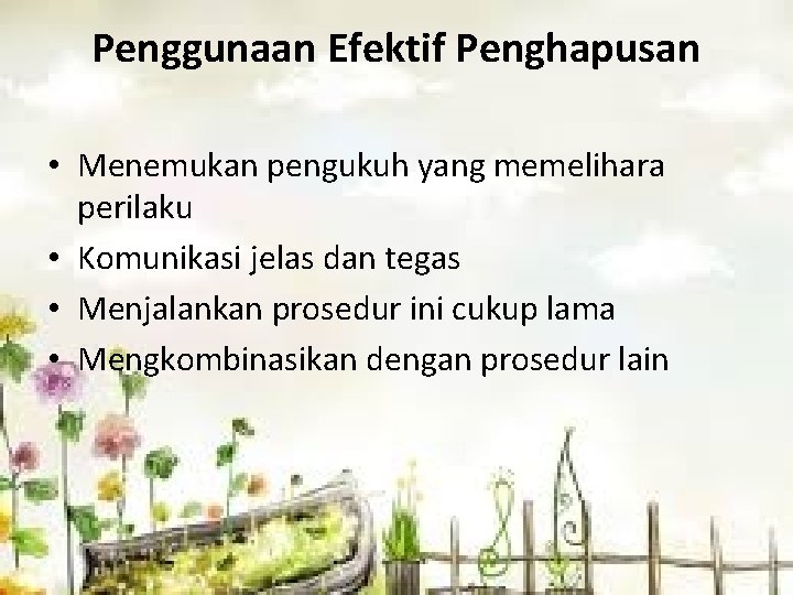 Penggunaan Efektif Penghapusan • Menemukan pengukuh yang memelihara perilaku • Komunikasi jelas dan tegas