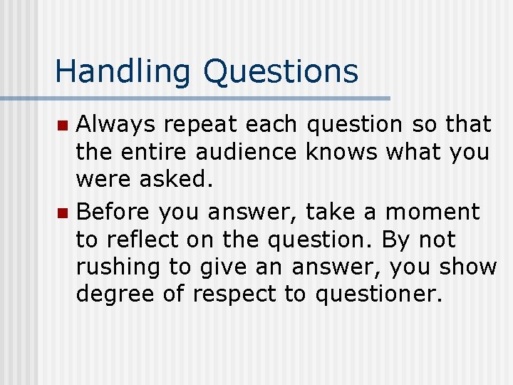 Handling Questions Always repeat each question so that the entire audience knows what you