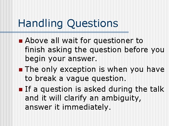 Handling Questions Above all wait for questioner to finish asking the question before you