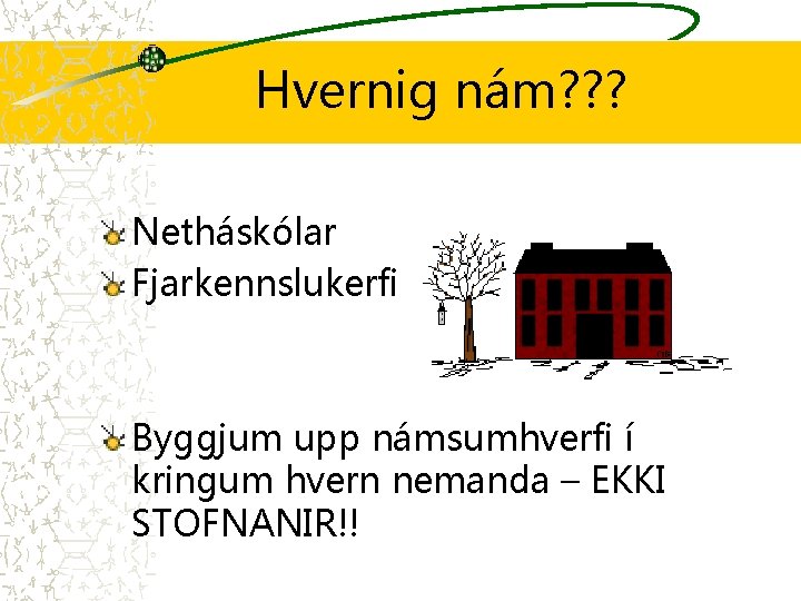 Hvernig nám? ? ? Netháskólar Fjarkennslukerfi Byggjum upp námsumhverfi í kringum hvern nemanda –