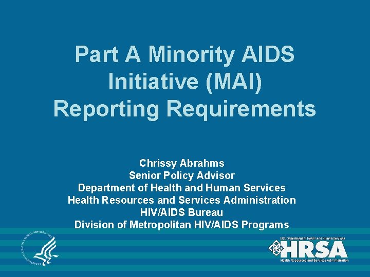 Part A Minority AIDS Initiative (MAI) Reporting Requirements Chrissy Abrahms Senior Policy Advisor Department